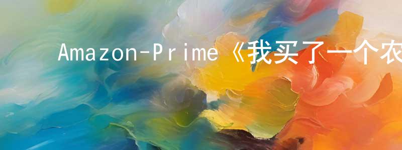安晓兵发布Amazon-Prime《我买了一个农场第一季》迅雷下载/在线观看/百度云-选秀/综艺-美剧天堂